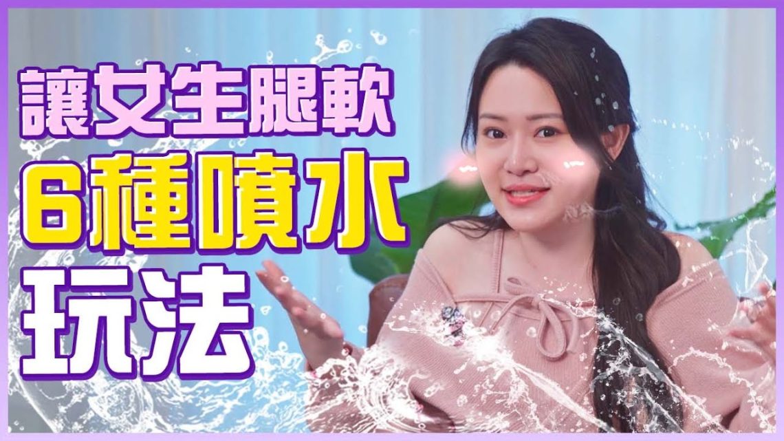 6種噴水玩法！把女生玩到連續夾緊（腿軟示範）